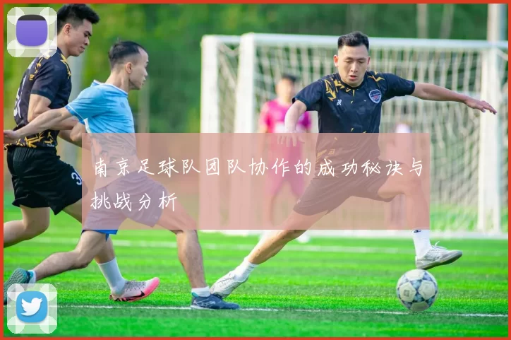 南京足球队团队协作的成功秘诀与挑战分析