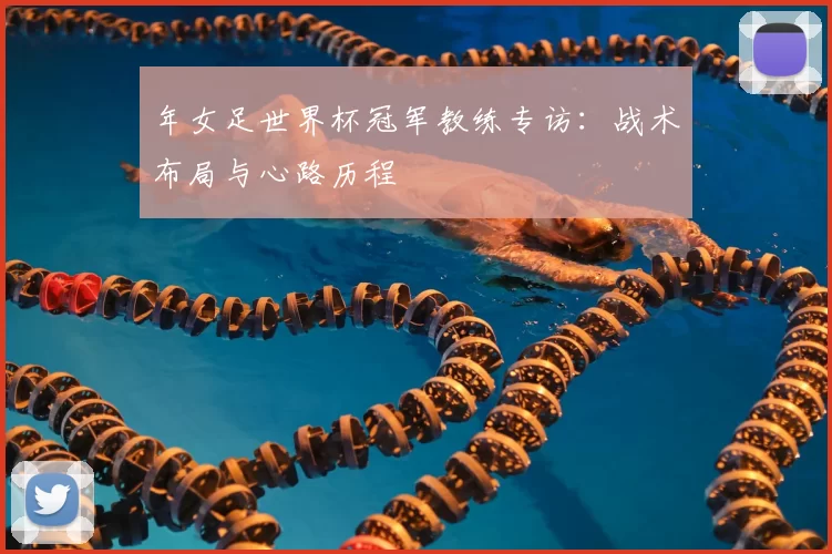 年女足世界杯冠军教练专访：战术布局与心路历程