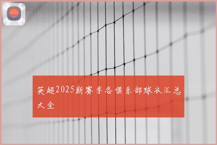 英超2025新赛季各俱乐部球衣汇总大全
