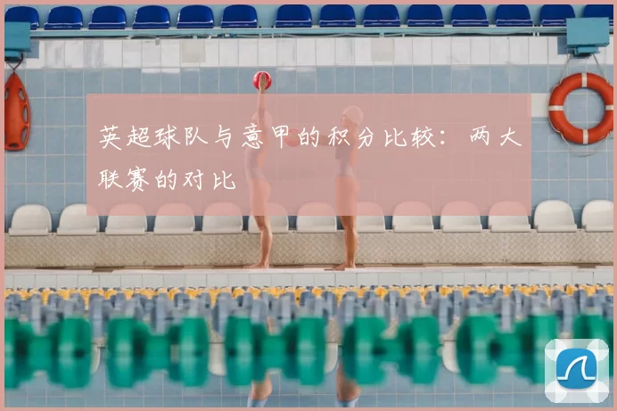 英超球队与意甲的积分比较：两大联赛的对比
