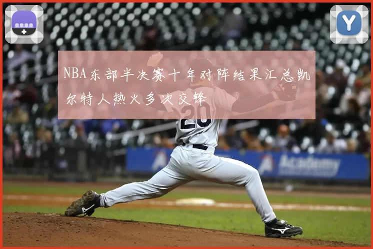 NBA东部半决赛十年对阵结果汇总凯尔特人热火多次交锋
