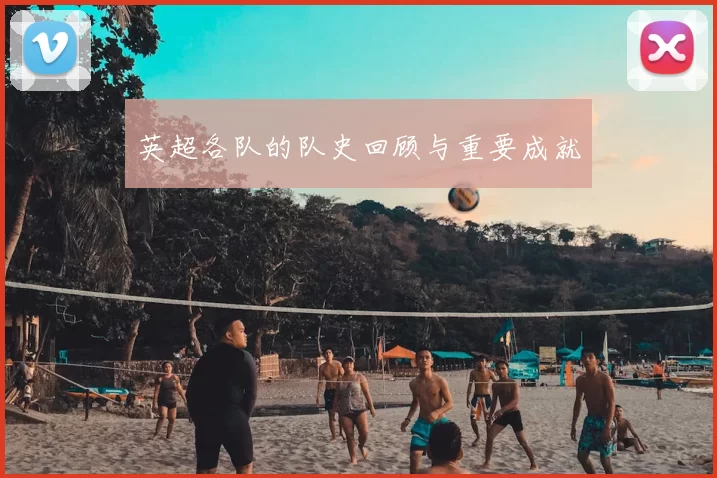 英超各队的队史回顾与重要成就