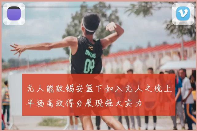 无人能敌锡安篮下如入无人之境上半场高效得分展现强大实力