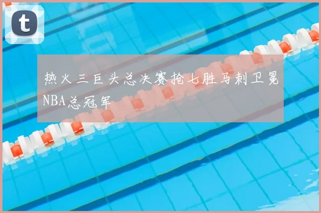 热火三巨头总决赛抢七胜马刺卫冕NBA总冠军