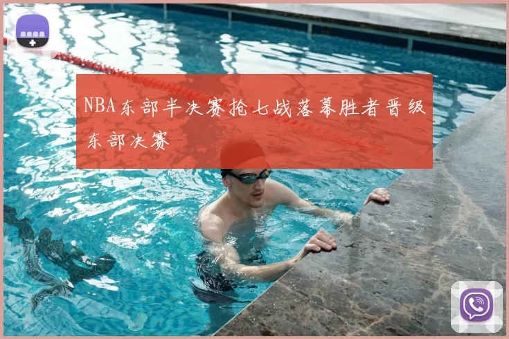NBA东部半决赛抢七战落幕胜者晋级东部决赛