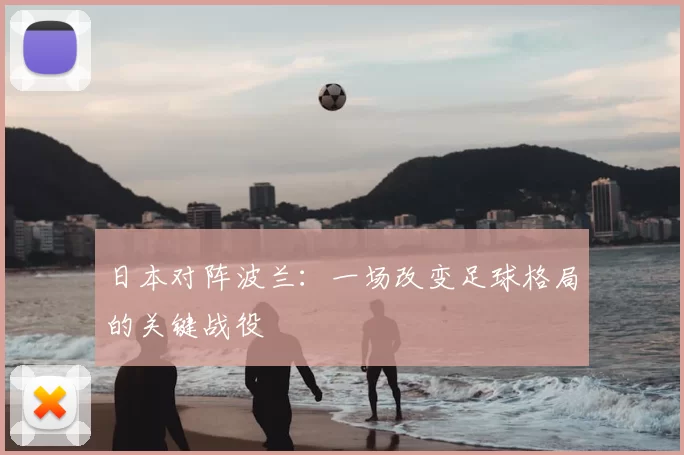 日本对阵波兰:一场改变足球格局的关键战役