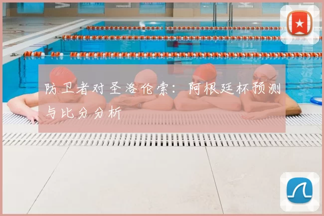 防卫者对圣洛伦索:阿根廷杯预测与比分分析