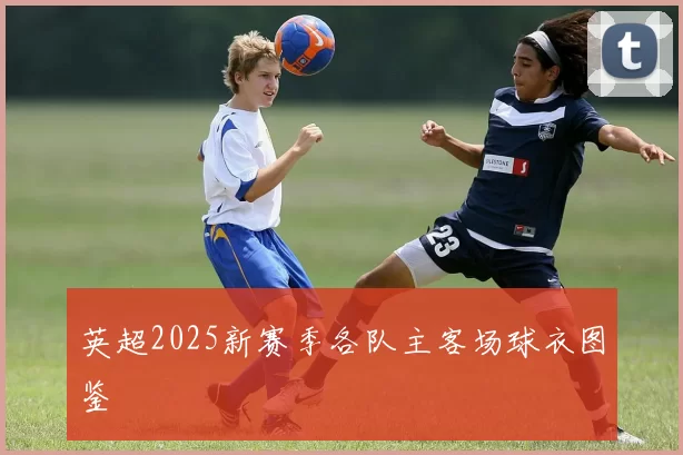 英超2025新赛季各队主客场球衣图鉴