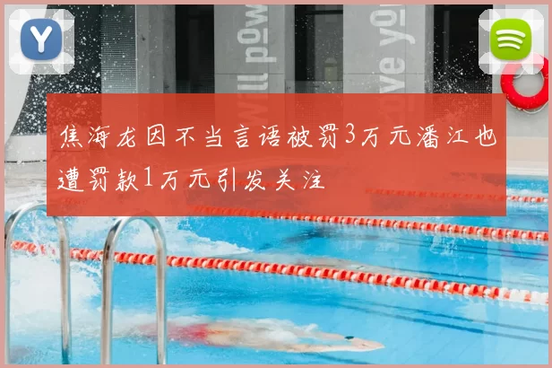 焦海龙因不当言语被罚3万元潘江也遭罚款1万元引发关注