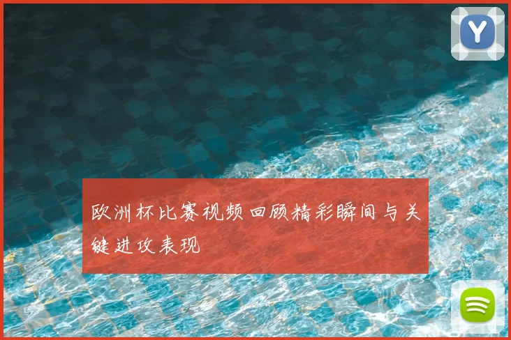 欧洲杯比赛视频回顾精彩瞬间与关键进攻表现