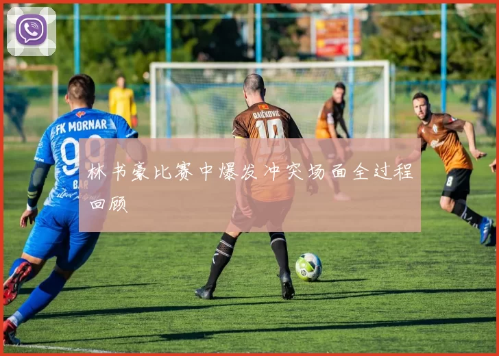 林书豪比赛中爆发冲突场面全过程回顾