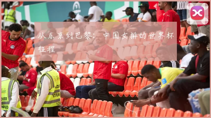 从东京到巴黎:中国女排的世界杯征程