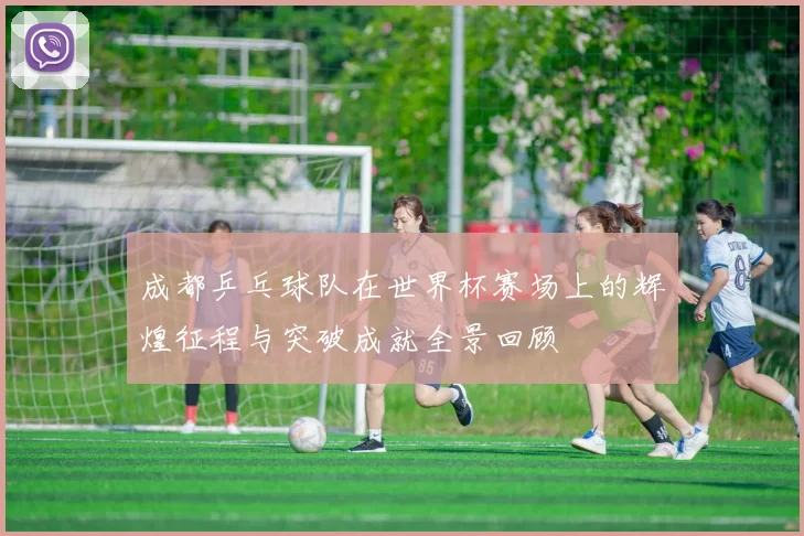 成都乒乓球队在世界杯赛场上的辉煌征程与突破成就全景回顾