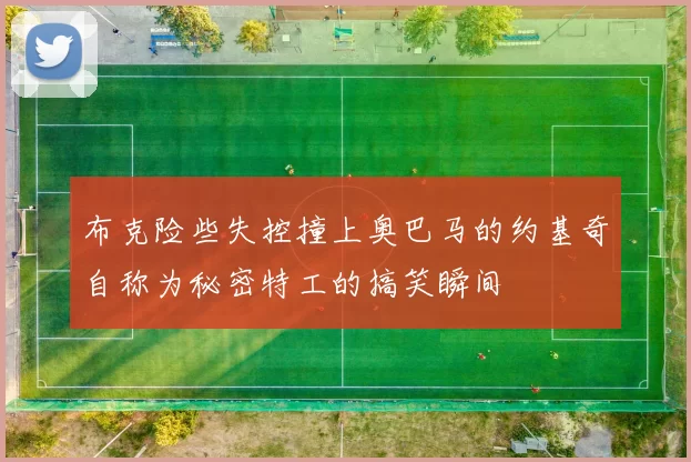 布克险些失控撞上奥巴马的约基奇自称为秘密特工的搞笑瞬间