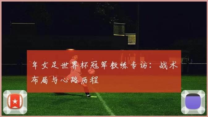 年女足世界杯冠军教练专访:战术布局与心路历程