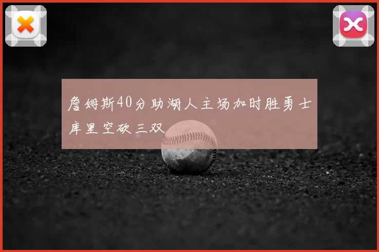 詹姆斯40分助湖人主场加时胜勇士库里空砍三双