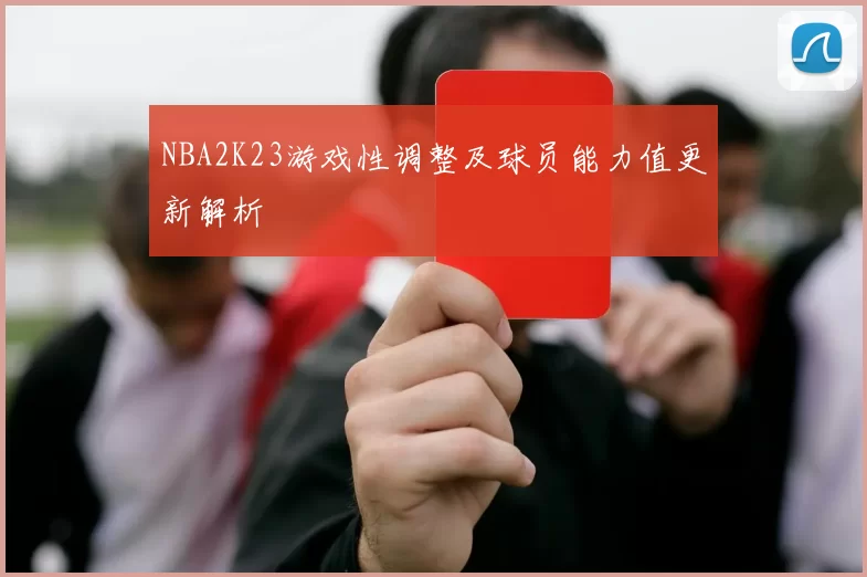 NBA2K23游戏性调整及球员能力值更新解析