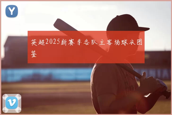 英超2025新赛季各队主客场球衣图鉴