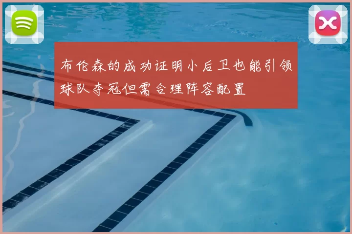 布伦森的成功证明小后卫也能引领球队夺冠但需合理阵容配置