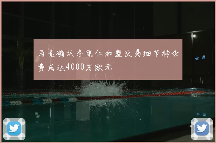 马竞确认李刚仁加盟交易细节转会费或达4000万欧元