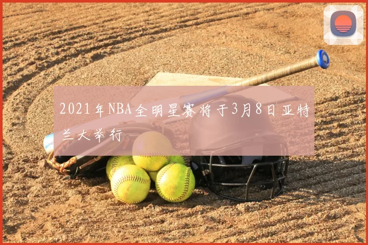 2021年NBA全明星赛将于3月8日亚特兰大举行