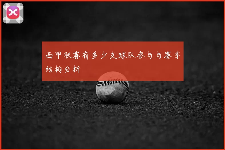 西甲联赛有多少支球队参与与赛季结构分析