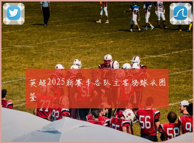 英超2025新赛季各队主客场球衣图鉴