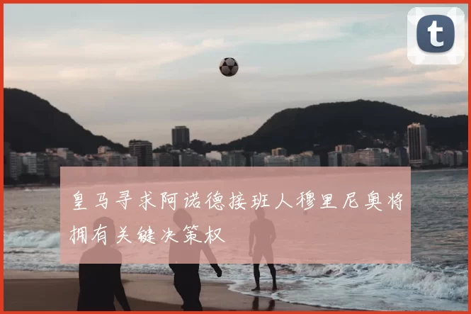 皇马寻求阿诺德接班人穆里尼奥将拥有关键决策权