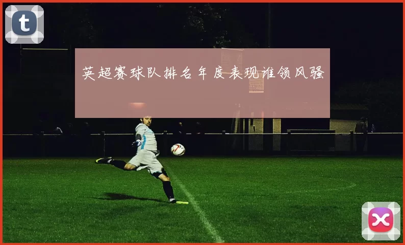 英超赛球队排名年度表现谁领风骚