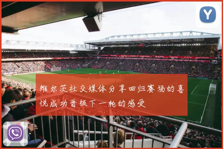维尔茨社交媒体分享回归赛场的喜悦成功晋级下一轮的感受