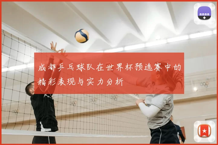 成都乒乓球队在世界杯预选赛中的精彩表现与实力分析