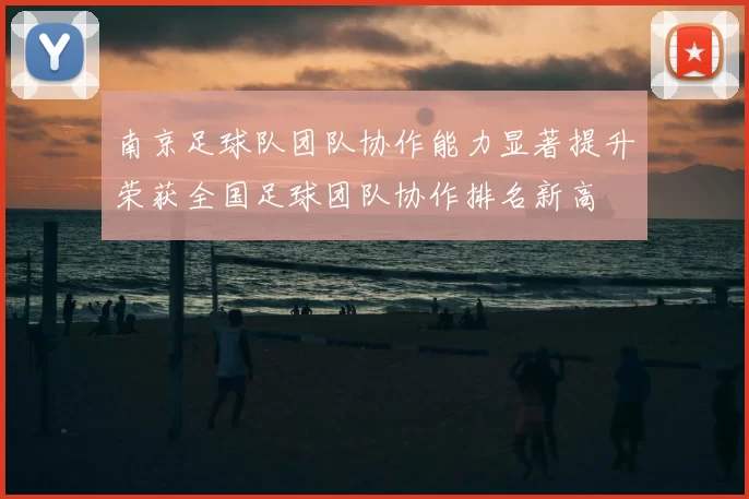 南京足球队团队协作能力显著提升荣获全国足球团队协作排名新高