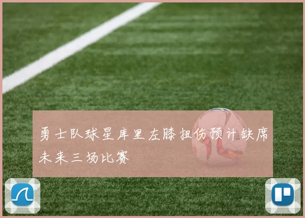 勇士队球星库里左膝扭伤预计缺席未来三场比赛