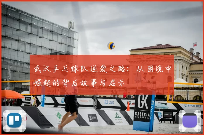 武汉乒乓球队逆袭之路:从困境中崛起的背后故事与启示