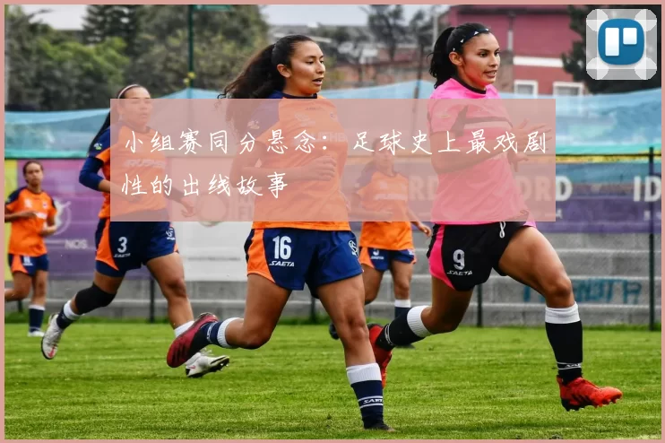 小组赛同分悬念：足球史上最戏剧性的出线故事