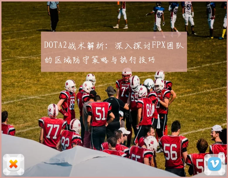 DOTA2战术解析：深入探讨FPX团队的区域防守策略与执行技巧