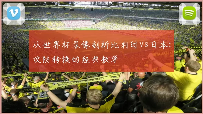 从世界杯录像剖析比利时vs日本：攻防转换的经典教学