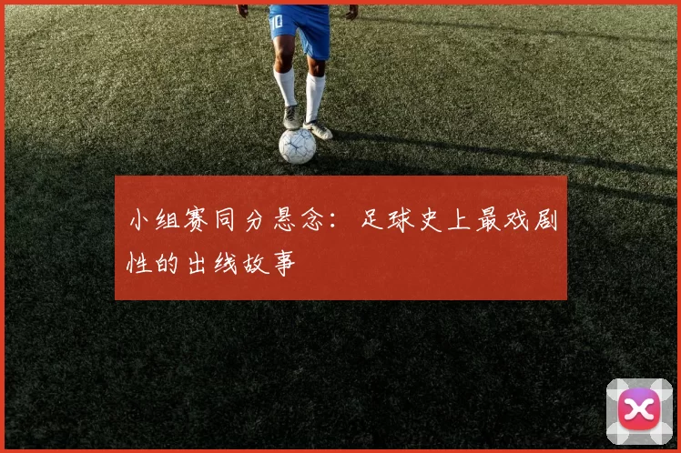 小组赛同分悬念：足球史上最戏剧性的出线故事