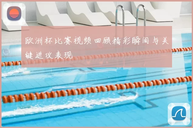 欧洲杯比赛视频回顾精彩瞬间与关键进攻表现