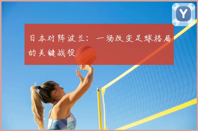 日本对阵波兰：一场改变足球格局的关键战役