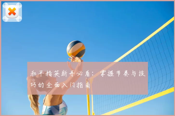 和平精英新手必看:掌握节奏与技巧的全面入门指南