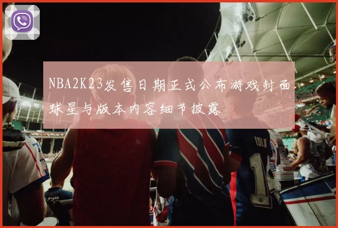 NBA2K23发售日期正式公布游戏封面球星与版本内容细节披露