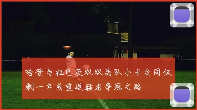 哈登与祖巴茨双双离队小卡合同仅剩一年或重返猛龙争冠之路
