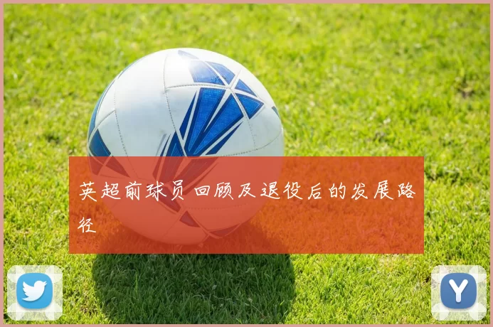 英超前球员回顾及退役后的发展路径