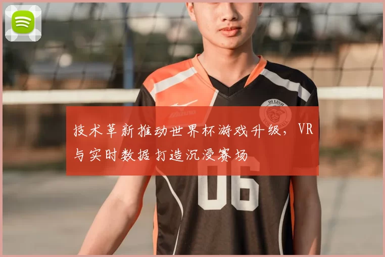 技术革新推动世界杯游戏升级，VR与实时数据打造沉浸赛场
