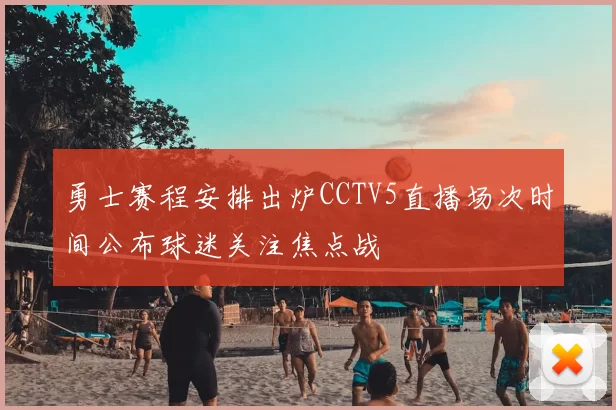 勇士赛程安排出炉CCTV5直播场次时间公布球迷关注焦点战