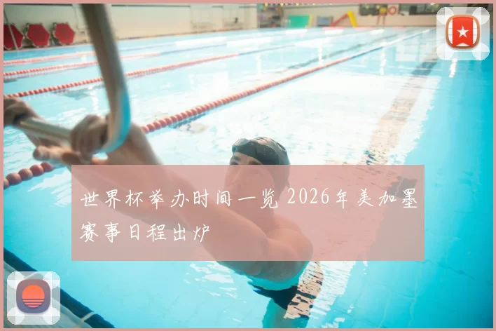 世界杯举办时间一览 2026年美加墨赛事日程出炉