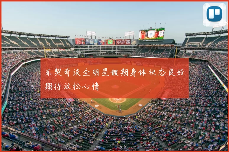 东契奇谈全明星假期身体状态良好期待放松心情