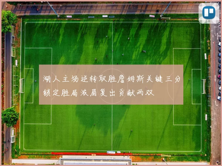 湖人主场逆转取胜詹姆斯关键三分锁定胜局浓眉复出贡献两双