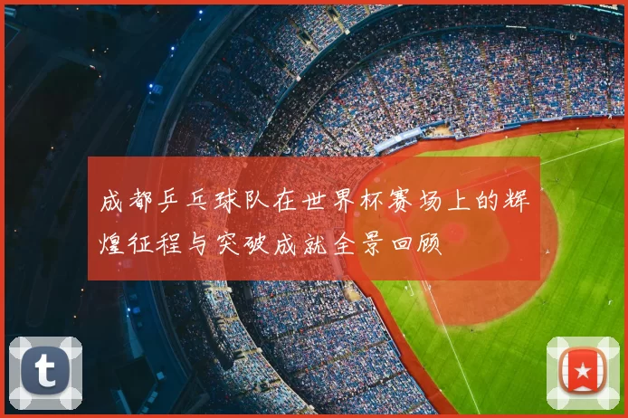 成都乒乓球队在世界杯赛场上的辉煌征程与突破成就全景回顾